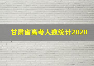 甘肃省高考人数统计2020