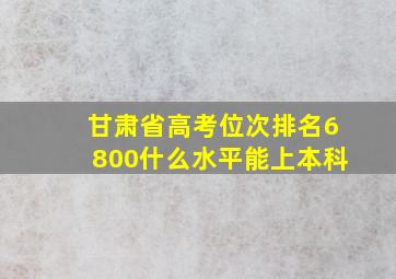 甘肃省高考位次排名6800什么水平能上本科