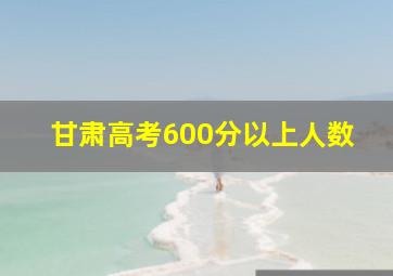 甘肃高考600分以上人数