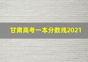 甘肃高考一本分数线2021