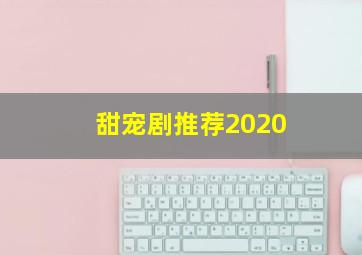 甜宠剧推荐2020