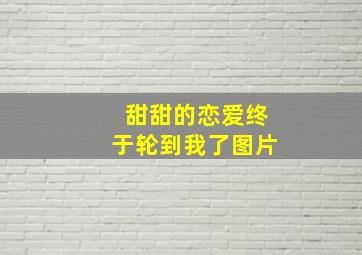 甜甜的恋爱终于轮到我了图片