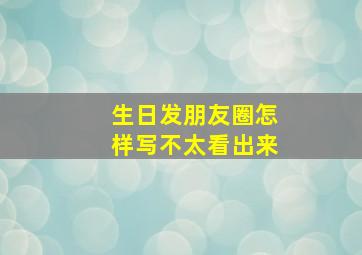 生日发朋友圈怎样写不太看出来