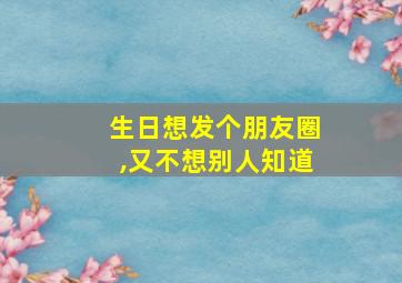 生日想发个朋友圈,又不想别人知道