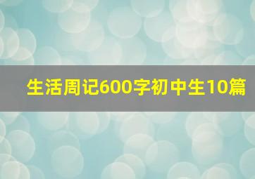 生活周记600字初中生10篇