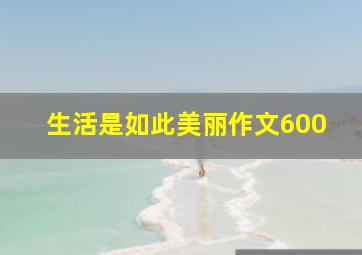 生活是如此美丽作文600