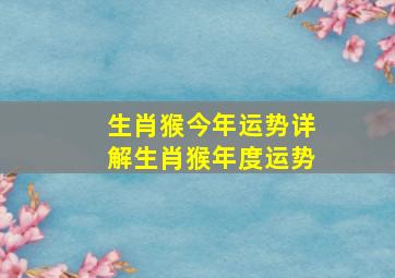 生肖猴今年运势详解生肖猴年度运势