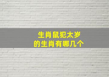 生肖鼠犯太岁的生肖有哪几个