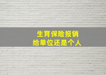 生育保险报销给单位还是个人