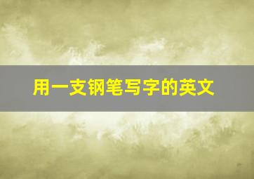 用一支钢笔写字的英文