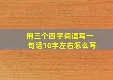 用三个四字词语写一句话10字左右怎么写