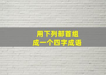 用下列部首组成一个四字成语