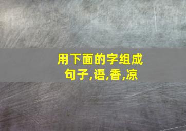 用下面的字组成句子,语,香,凉