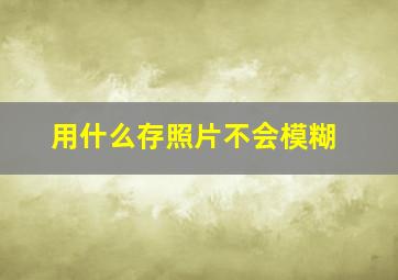 用什么存照片不会模糊