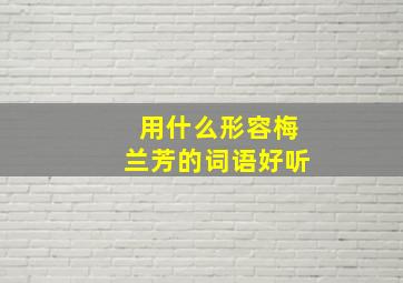 用什么形容梅兰芳的词语好听