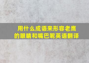 用什么成语来形容老鹰的眼睛和嘴巴呢英语翻译