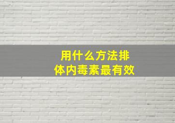 用什么方法排体内毒素最有效