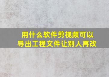 用什么软件剪视频可以导出工程文件让别人再改