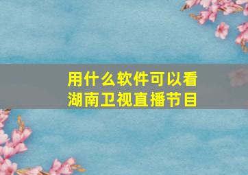 用什么软件可以看湖南卫视直播节目