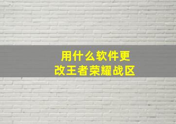 用什么软件更改王者荣耀战区