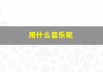 用什么音乐呢