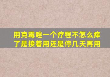 用克霉唑一个疗程不怎么痒了是接着用还是停几天再用