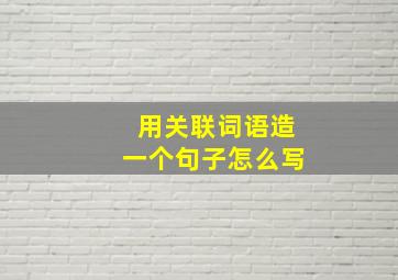 用关联词语造一个句子怎么写