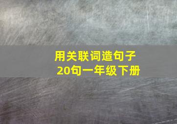 用关联词造句子20句一年级下册