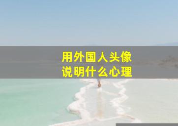 用外国人头像说明什么心理