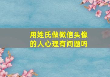 用姓氏做微信头像的人心理有问题吗