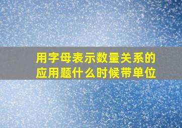 用字母表示数量关系的应用题什么时候带单位