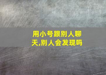 用小号跟别人聊天,别人会发现吗