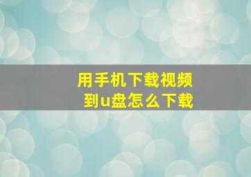 用手机下载视频到u盘怎么下载