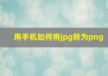 用手机如何将jpg转为png