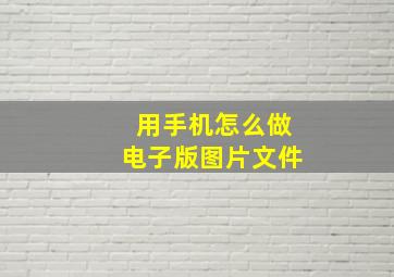 用手机怎么做电子版图片文件