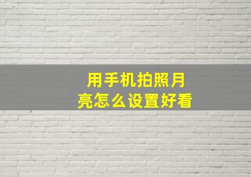 用手机拍照月亮怎么设置好看