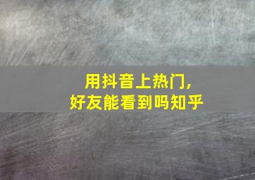 用抖音上热门,好友能看到吗知乎