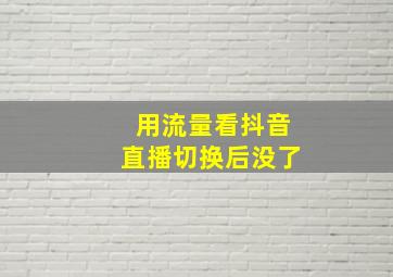 用流量看抖音直播切换后没了