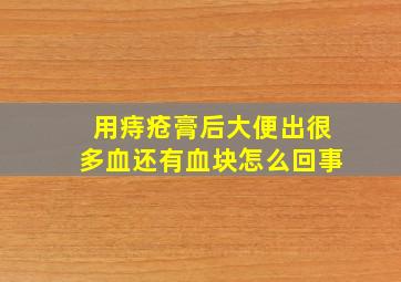 用痔疮膏后大便出很多血还有血块怎么回事