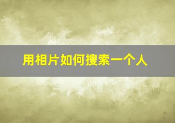 用相片如何搜索一个人