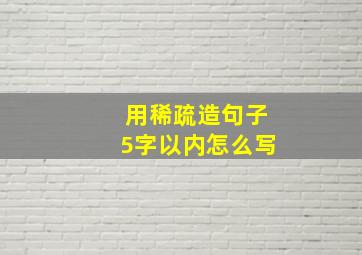 用稀疏造句子5字以内怎么写