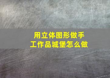 用立体图形做手工作品城堡怎么做