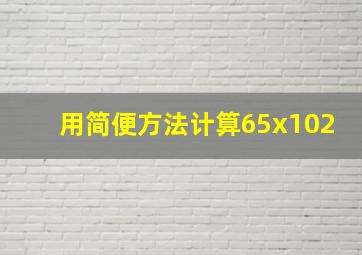 用简便方法计算65x102