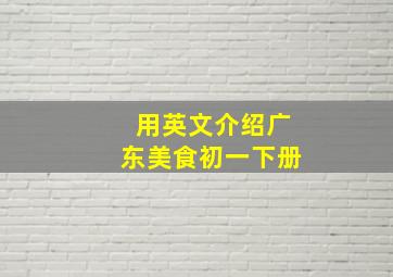 用英文介绍广东美食初一下册