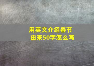 用英文介绍春节由来50字怎么写