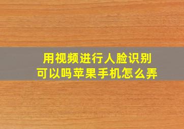 用视频进行人脸识别可以吗苹果手机怎么弄