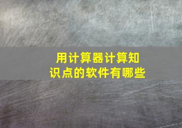 用计算器计算知识点的软件有哪些