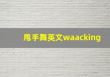 甩手舞英文waacking