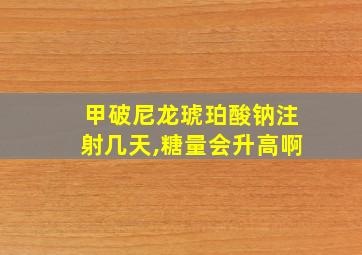 甲破尼龙琥珀酸钠注射几天,糖量会升高啊