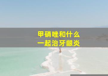 甲硝唑和什么一起治牙龈炎